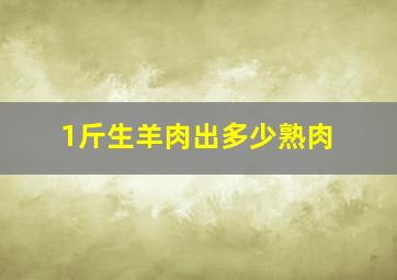 1斤生羊肉出多少熟肉