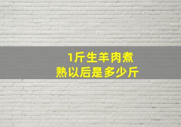 1斤生羊肉煮熟以后是多少斤