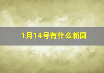 1月14号有什么新闻