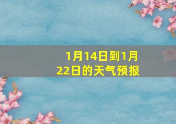 1月14日到1月22日的天气预报