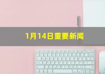 1月14日重要新闻