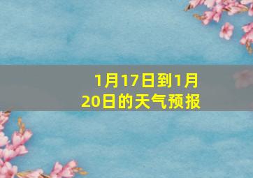 1月17日到1月20日的天气预报