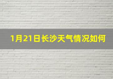 1月21日长沙天气情况如何