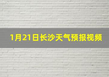 1月21日长沙天气预报视频