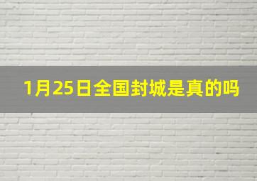 1月25日全国封城是真的吗