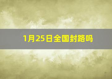 1月25日全国封路吗