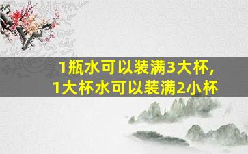 1瓶水可以装满3大杯,1大杯水可以装满2小杯