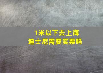 1米以下去上海迪士尼需要买票吗