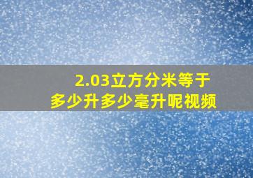 2.03立方分米等于多少升多少毫升呢视频