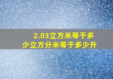 2.03立方米等于多少立方分米等于多少升