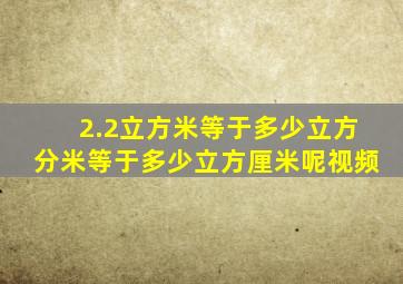 2.2立方米等于多少立方分米等于多少立方厘米呢视频