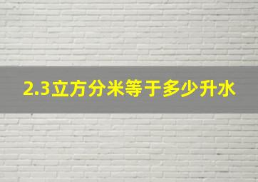 2.3立方分米等于多少升水