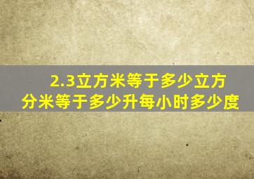 2.3立方米等于多少立方分米等于多少升每小时多少度