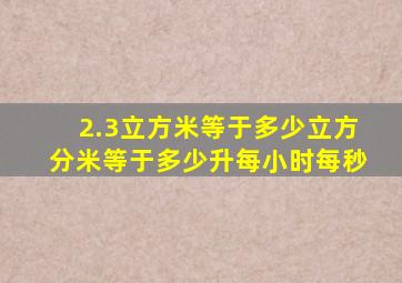 2.3立方米等于多少立方分米等于多少升每小时每秒