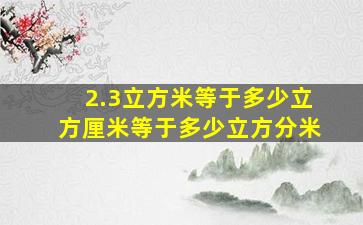 2.3立方米等于多少立方厘米等于多少立方分米