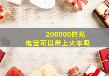 200000的充电宝可以带上火车吗