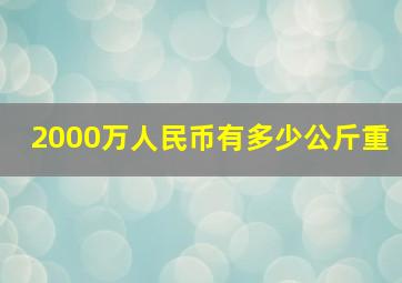 2000万人民币有多少公斤重