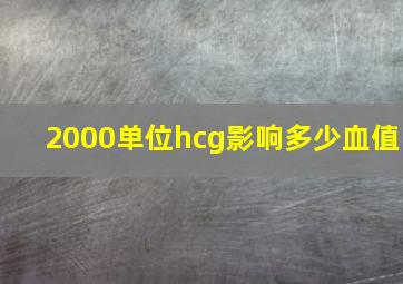 2000单位hcg影响多少血值