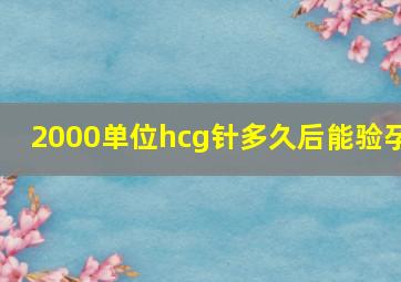 2000单位hcg针多久后能验孕