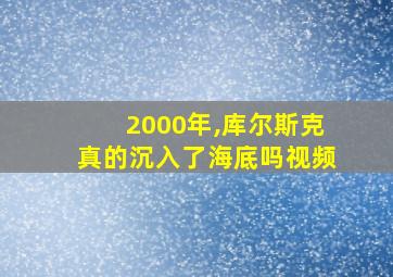 2000年,库尔斯克真的沉入了海底吗视频