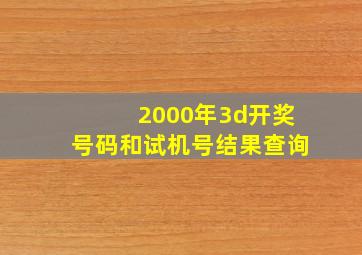 2000年3d开奖号码和试机号结果查询