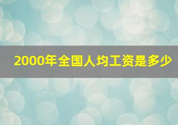 2000年全国人均工资是多少