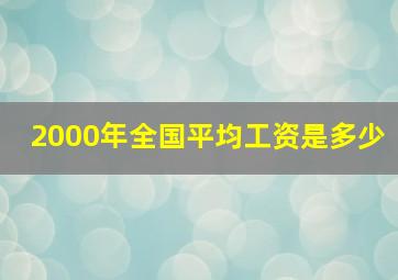 2000年全国平均工资是多少