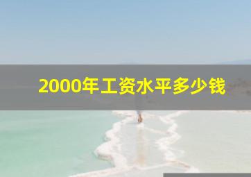 2000年工资水平多少钱