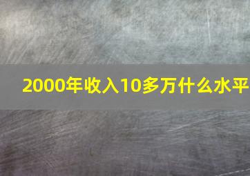 2000年收入10多万什么水平