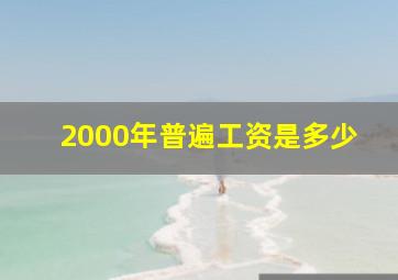 2000年普遍工资是多少