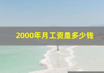 2000年月工资是多少钱