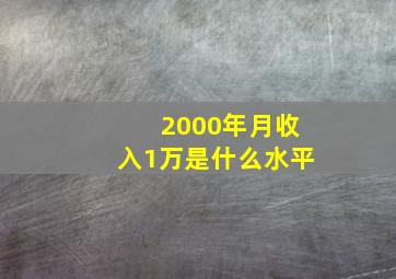 2000年月收入1万是什么水平