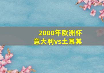 2000年欧洲杯意大利vs土耳其