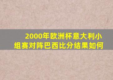 2000年欧洲杯意大利小组赛对阵巴西比分结果如何