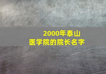 2000年泰山医学院的院长名字