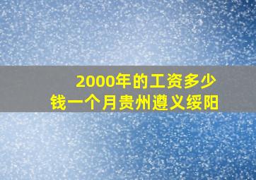 2000年的工资多少钱一个月贵州遵义绥阳