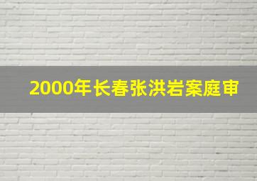 2000年长春张洪岩案庭审