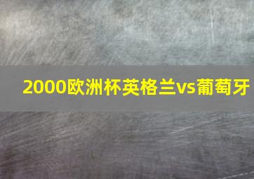 2000欧洲杯英格兰vs葡萄牙