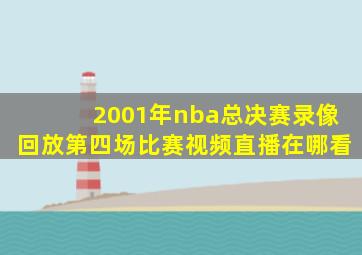 2001年nba总决赛录像回放第四场比赛视频直播在哪看