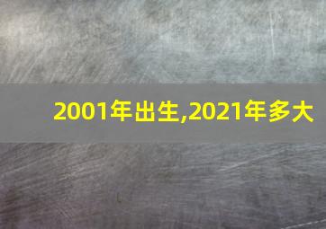 2001年出生,2021年多大