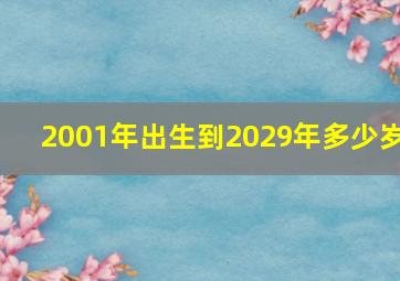 2001年出生到2029年多少岁