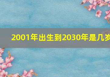 2001年出生到2030年是几岁