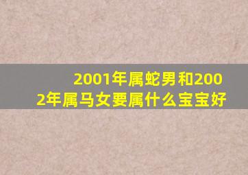 2001年属蛇男和2002年属马女要属什么宝宝好