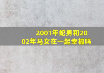 2001年蛇男和2002年马女在一起幸福吗