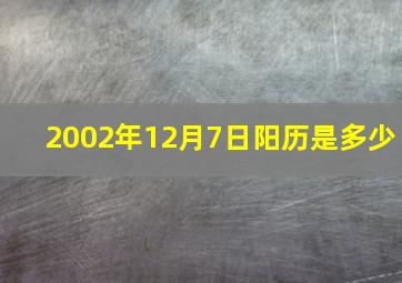 2002年12月7日阳历是多少