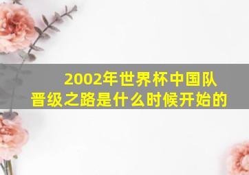 2002年世界杯中国队晋级之路是什么时候开始的