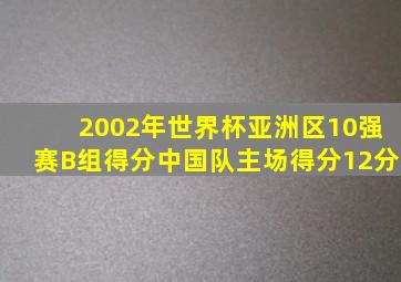 2002年世界杯亚洲区10强赛B组得分中国队主场得分12分