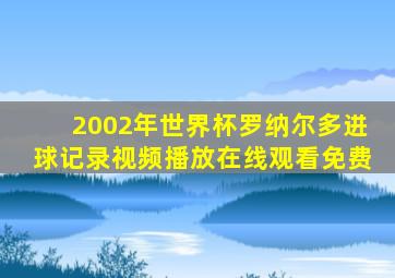 2002年世界杯罗纳尔多进球记录视频播放在线观看免费