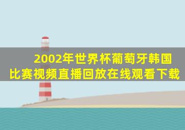 2002年世界杯葡萄牙韩国比赛视频直播回放在线观看下载