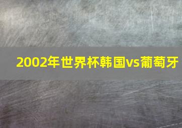 2002年世界杯韩国vs葡萄牙